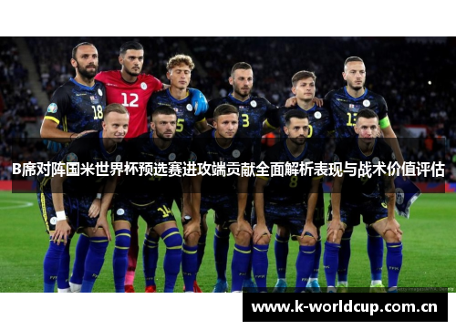 B席对阵国米世界杯预选赛进攻端贡献全面解析表现与战术价值评估 B席对阵国米世界杯预选赛进攻端贡献全面解析表现与战术价值评估