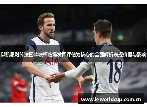 以凯恩对阵法国欧联杯临场发挥评估为核心的全面解析表现价值与影响 以凯恩对阵法国欧联杯临场发挥评估为核心的全面解析表现价值与影响